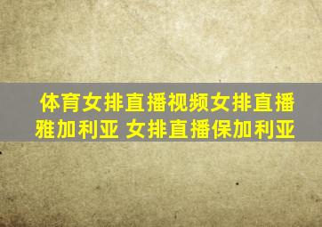 体育女排直播视频女排直播雅加利亚 女排直播保加利亚